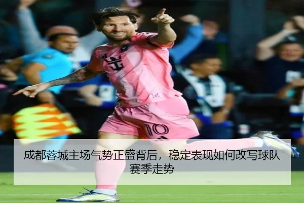 成都蓉城主场气势正盛背后，稳定表现如何改写球队赛季走势（maiqiuzhan）